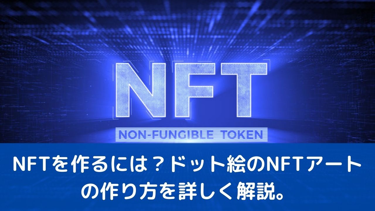 NFTを作るには？ドット絵のNFTアートの作り方を詳しく解説。